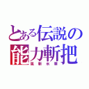 とある伝説の能力斬把（風斬氷華）