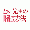 とある先生の指導方法（もう一本引こうか。）