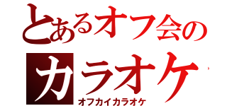 とあるオフ会のカラオケ（オフカイカラオケ）