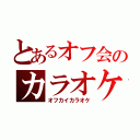 とあるオフ会のカラオケ（オフカイカラオケ）