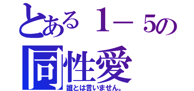 とある１－５の同性愛（誰とは言いません。）