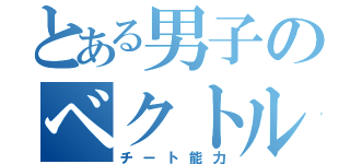 とある男子のベクトル変換（チート能力）