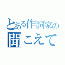 とある作詞家の聞こえてました（）