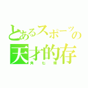 とあるスポーツの天才的存在（角七輝）