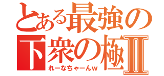 とある最強の下衆の極みⅡ（れーなちゃーんｗ）