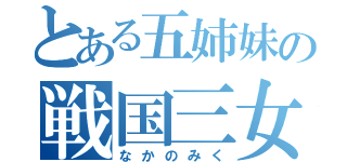 とある五姉妹の戦国三女（なかのみく）