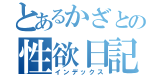 とあるかざとの性欲日記（インデックス）