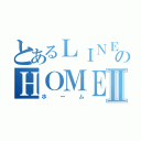 とあるＬＩＮＥのＨＯＭＥⅡ（ホーム）