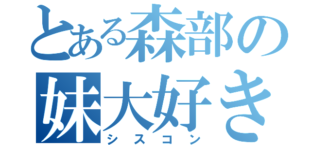 とある森部の妹大好き（シスコン）