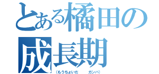 とある橘田の成長期（（もうちょいだ   ガンバ））