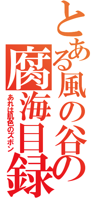 とある風の谷の腐海目録（あれは肌色のズボン）