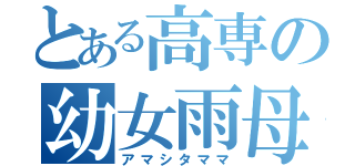 とある高専の幼女雨母（アマシタママ）