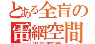 とある全盲の電網空間（テキストだけ。半田付けする鬼も）