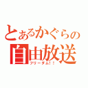 とあるかぐらの自由放送（フリーダム！！）