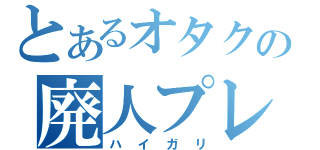 とあるオタクの廃人プレイ（ハイガリ）