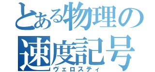 とある物理の速度記号（ヴェロスティ）