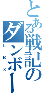 とある戦記のダンボール（ＬＢＸ）