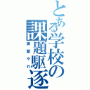 とある学校の課題駆逐（課題やれ）