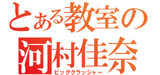 とある教室の河村佳奈（ビッグクラッシャー）