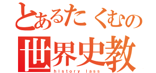 とあるたくむの世界史教室（ｈｉｓｔｏｒｙ ｌａｓｓ）