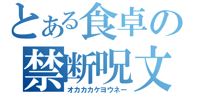 とある食卓の禁断呪文（オカカカケヨウネー）