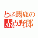 とある馬鹿の赤点野郎（俺様）