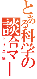 とある科学の談合マ－ダ－？（トリス編）