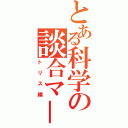 とある科学の談合マ－ダ－？（トリス編）