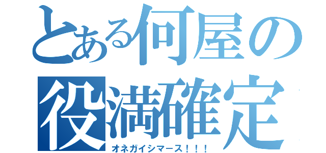 とある何屋の役満確定（オネガイシマ－ス！！！）