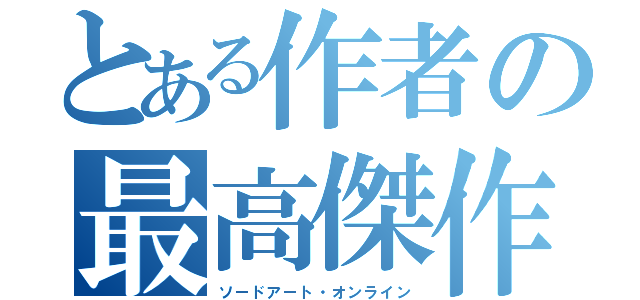 とある作者の最高傑作（ソードアート・オンライン）