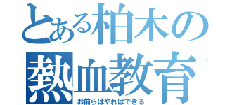 とある柏木の熱血教育（お前らはやればできる）