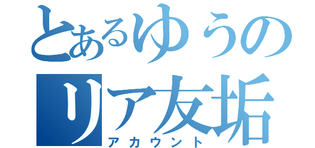 とあるゆうのリア友垢（アカウント）