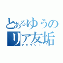 とあるゆうのリア友垢（アカウント）