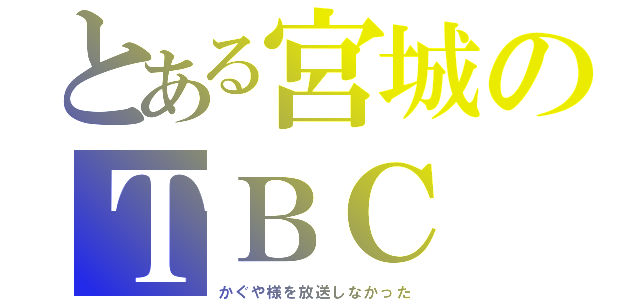 とある宮城のＴＢＣ（かぐや様を放送しなかった）