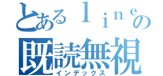 とあるｌｉｎｅの既読無視（インデックス）