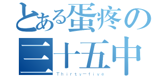 とある蛋疼の三十五中（Ｔｈｉｒｔｙ－ｆｉｖｅ）