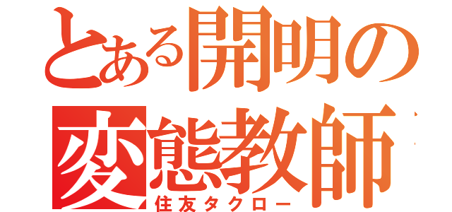 とある開明の変態教師（住友タクロー）