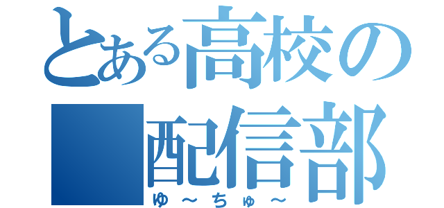 とある高校の　配信部（ゆ～ちゅ～）