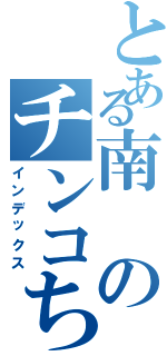 とある南のチンコちっちぇ（インデックス）