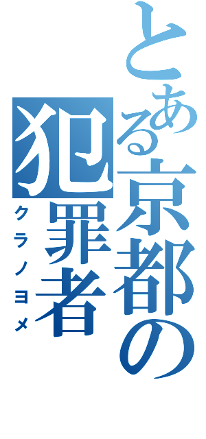 とある京都の犯罪者（クラノヨメ）