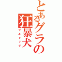 とあるグラの狂暴犬（ブルドッグ）