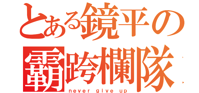 とある鏡平の霸跨欄隊（ｎｅｖｅｒ ｇｉｖｅ ｕｐ）