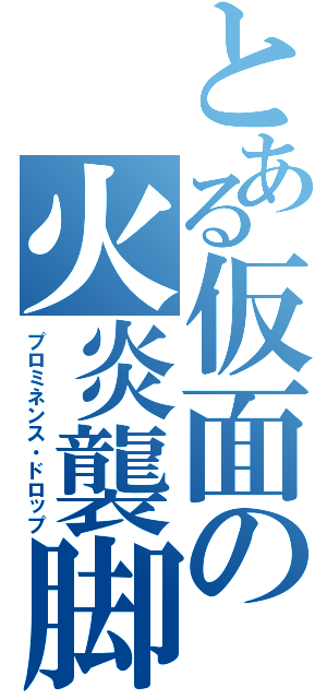 とある仮面の火炎襲脚（プロミネンス・ドロップ）