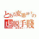 とある変態紳士の虚脱手賤（黃瑞萌關心您）