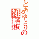 とあるゆとりの雑談板（ざつだんばん）