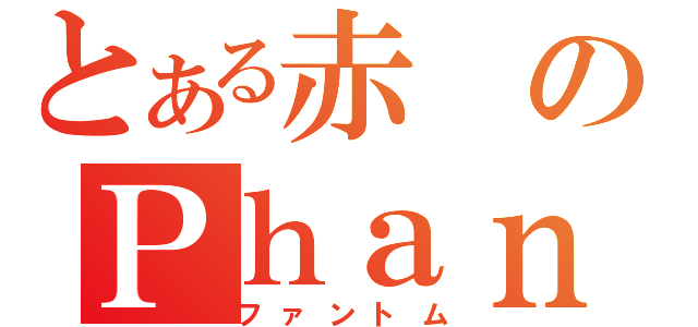 とある赤のＰｈａｎｔｏｍ（ファントム）