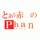 とある赤のＰｈａｎｔｏｍ（ファントム）