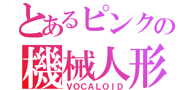 とあるピンクの機械人形（ＶＯＣＡＬＯＩＤ）