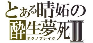 とある晴妬の酔生夢死Ⅱ（テクノブレイク）