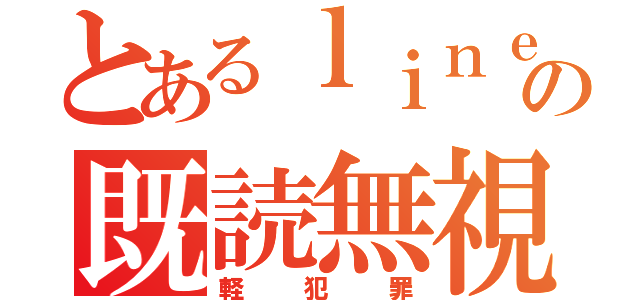 とあるｌｉｎｅの既読無視（軽犯罪）